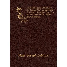 

Книга Essai Historique Et Critique Sur L'étude Et L'enseignement Des Lettres Profanes Dans Les Premiers Siècles De L'église (French Edition)