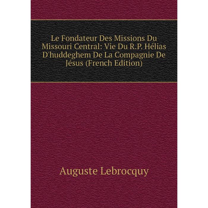 фото Книга le fondateur des missions du missouri central: vie du rp hélias d'huddeghem de la compagnie de jésus nobel press