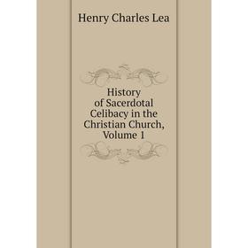 

Книга History of Sacerdotal Celibacy in the Christian Church, Volume 1. Henry Charles Lea