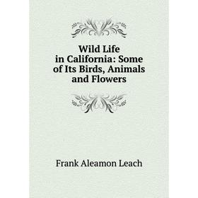 

Книга Wild Life in California: Some of Its Birds, Animals and Flowers. Frank Aleamon Leach