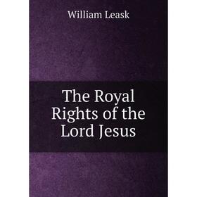 

Книга The Royal Rights of the Lord Jesus. William Leask