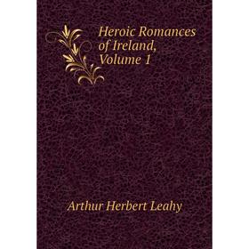 

Книга Heroic Romances of Ireland, Volume 1. Arthur Herbert Leahy
