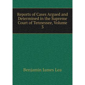

Книга Reports of Cases Argued and Determined in the Supreme Court of Tennessee, Volume 3. Benjamin James Lea