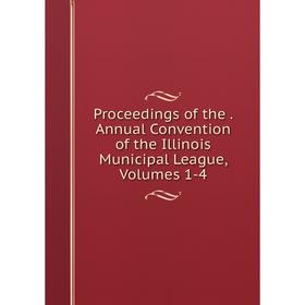 

Книга Proceedings of the . Annual Convention of the Illinois Municipal League, Volumes 1-4