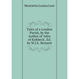 

Книга Tales of a London Parish, by the Author of 'tales of Kirkbeck', Ed. by W.J.E. Bennett. Henrietta Louisa Lear