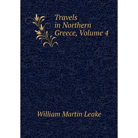 

Книга Travels in Northern Greece, Volume 4. William Martin Leake