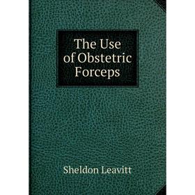 

Книга The Use of Obstetric Forceps. Sheldon Leavitt