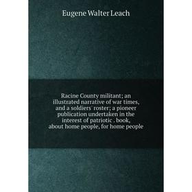 

Книга Racine County militant; an illustrated narrative of war times, and a soldiers' roster; a pioneer publication undertaken in the interest of patri