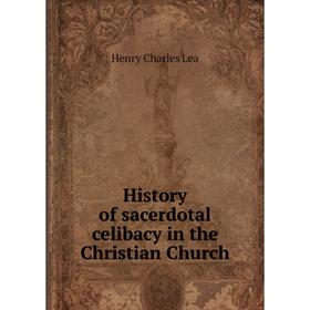 

Книга History of sacerdotal celibacy in the Christian Church. Henry Charles Lea