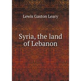 

Книга Syria, the land of Lebanon. Lewis Gaston Leary