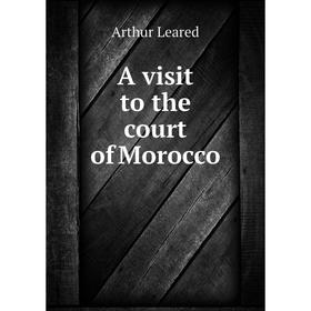 

Книга A visit to the court of Morocco. Arthur Leared