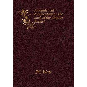 

Книга A homiletical commentary on the book of the prophet Ezekiel. DG Watt