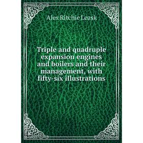 

Книга Triple and quadruple expansion engines and boilers and their management, with fifty-six illustrations. Alex Ritchie Leask