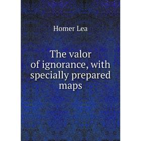 

Книга The valor of ignorance, with specially prepared maps. Homer Lea