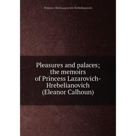 

Книга Pleasures and palaces; the memoirs of Princess Lazarovich-Hrebelianovich (Eleanor Calhoun). Princess 1864 Lazarovich-Hrebelianovich