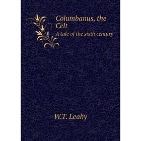 

Книга Columbanus, the Celt A tale of the sixth century. W.T. Leahy