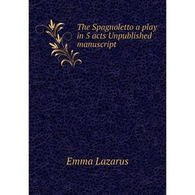 

Книга The Spagnoletto a play in 5 acts Unpublished manuscript. Emma Lazarus