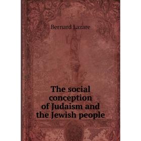 

Книга The social conception of Judaism and the Jewish people. Bernard Lazare