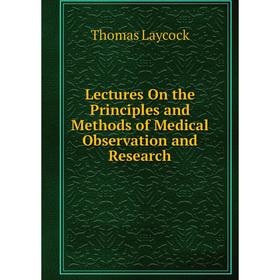 

Книга Lectures On the Principles and Methods of Medical Observation and Research
