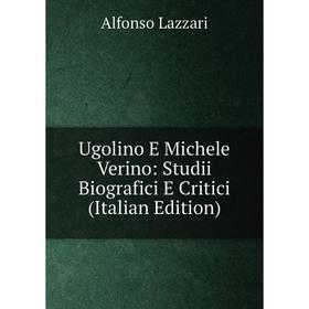 

Книга Ugolino E Michele Verino: Studii Biografici E Critici (Italian Edition). Alfonso Lazzari