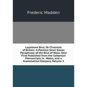 

Книга Layamons Brut, Or Chronicle of Britain: A Poetical Semi-Saxon Paraphrase of the Brut of Wace Now First Published from the Cottonian Manuscripts