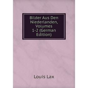 

Книга Bilder Aus Den Niederlanden, Volumes 1-2 (German Edition). Louis Lax