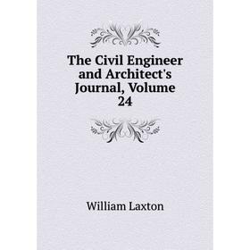 

Книга The Civil Engineer and Architect's Journal, Volume 24. William Laxton