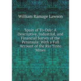 

Книга Spain of To-Day: A Descriptive, Industrial, and Financial Survey of the Peninsula: With a Full Account of the Rio Tinto Mines. William Ramage La
