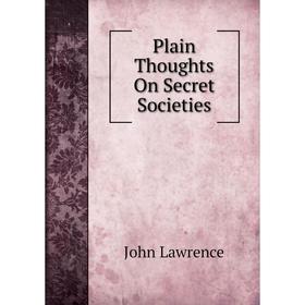 

Книга Plain Thoughts On Secret Societies. John Lawrence