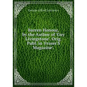 

Книга Barren Honour, by the Author of 'Guy Livingstone'. Orig. Publ. in 'Fraser'S Magazine'. George Alfred Lawrence