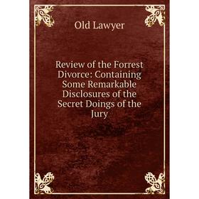 

Книга Review of the Forrest Divorce: Containing Some Remarkable Disclosures of the Secret Doings of the Jury. Old Lawyer