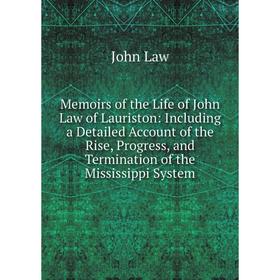

Книга Memoirs of the Life of John Law of Lauriston: Including a Detailed Account of the Rise, Progress, and Termination of the Mississippi System