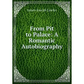 

Книга From Pit to Palace: A Romantic Autobiography. James Joseph Lawler