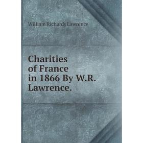 

Книга Charities of France in 1866 By W.R. Lawrence. William Richards Lawrence