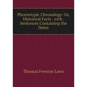 

Книга Phrenotypic Chronology: Or, Historical Facts . with . Sentences Containing the Dates. Thomas Fewster Laws