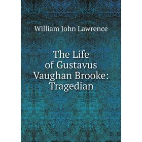 

Книга The Life of Gustavus Vaughan Brooke: Tragedian. William John Lawrence