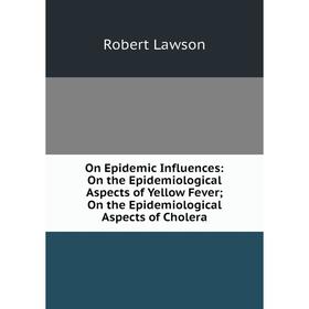 

Книга On Epidemic Influences: On the Epidemiological Aspects of Yellow Fever; On the Epidemiological Aspects of Cholera