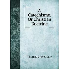 

Книга A Catechisme, Or Christian Doctrine. Thomas Graves Law