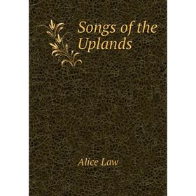 

Книга Songs of the Uplands. Alice Law