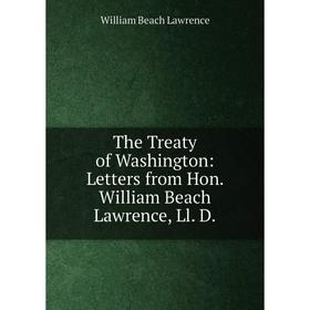 

Книга The Treaty of Washington: Letters from Hon. William Beach Lawrence, Ll. D. William Beach Lawrence