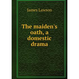 

Книга The maiden's oath, a domestic drama. James Lawson