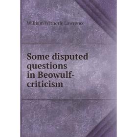 

Книга Some disputed questions in Beowulf-criticism. William Witherle Lawrence