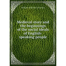 

Книга Medieval story and the beginnings of the social ideals of English-speaking people