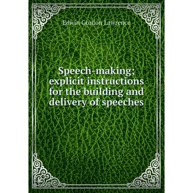 

Книга Speech-making; explicit instructions for the building and delivery of speeches. Edwin Gordon Lawrence