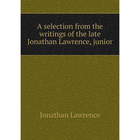 

Книга A selection from the writings of the late Jonathan Lawrence, junior. Jonathan Lawrence