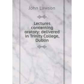 

Книга Lectures concerning oratory: delivered in Trinity College, Dublin