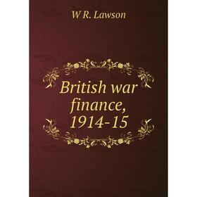 

Книга British war finance, 1914-15. W R. Lawson