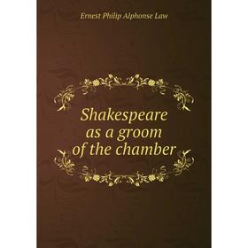 

Книга Shakespeare as a groom of the chamber. Ernest Philip Alphonse Law