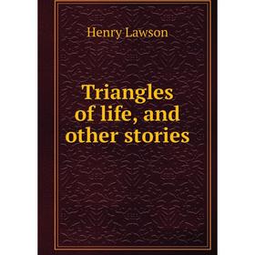 

Книга Triangles of life, and other stories. Henry Lawson