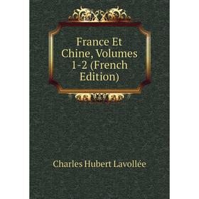 

Книга France Et Chine, Volumes 1-2 (French Edition). Charles Hubert Lavollée